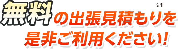 無料の出張見積もりを是非ご利用ください