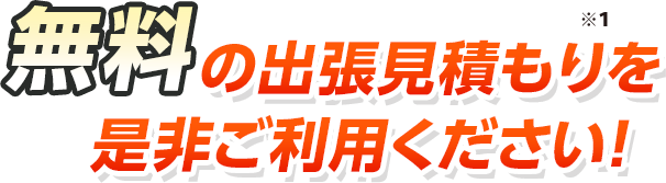 無料の出張見積もりを是非ご利用ください